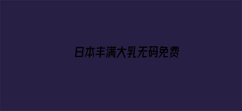 日本丰满大乳无码免费看