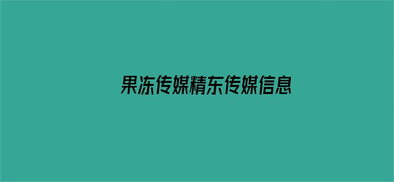 >果冻传媒精东传媒信息网横幅海报图